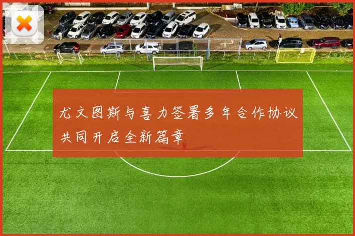 尤文图斯与喜力签署多年合作协议共同开启全新篇章