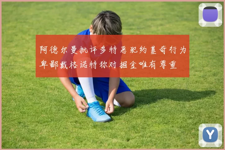 阿德尔曼批评多特恶犯约基奇行为卑鄙戴格诺特称对掘金唯有尊重